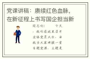 党课讲稿：赓续红色血脉，在新征程上书写国企担当新篇章