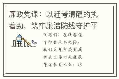 廉政党课：以赶考清醒的执着劲，筑牢廉洁防线守护平安