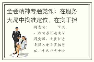 全会精神专题党课:在服务大局中找准定位,在实干担当中开创新局