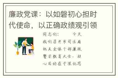廉政党课：以如磐初心担时代使命，以正确政X下观引领工作高质量发展